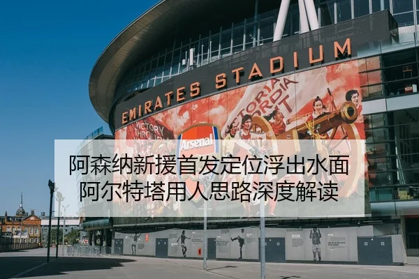阿森纳新援首发定位浮出水面 阿尔特塔用人思路深度解读