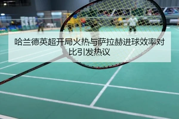 哈兰德英超开局火热与萨拉赫进球效率对比引发热议