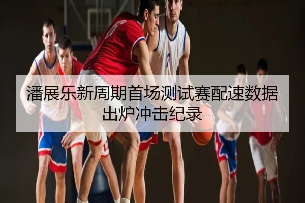 潘展乐新周期首场测试赛配速数据出炉冲击纪录